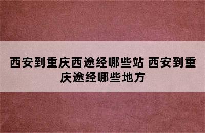 西安到重庆西途经哪些站 西安到重庆途经哪些地方